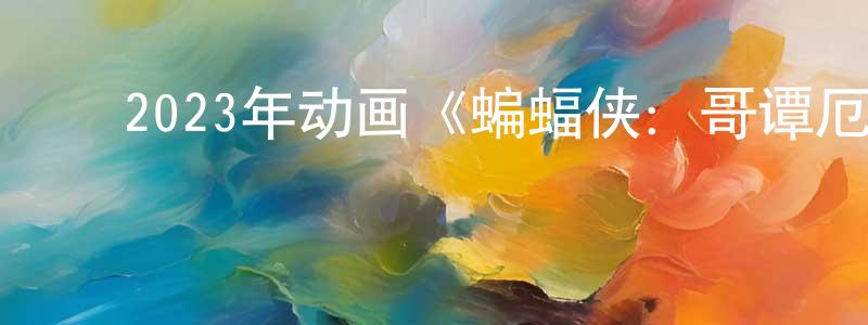 ﻿陈凤明发布﻿2023年动画《蝙蝠侠：哥谭厄运》BD中英双字迅雷下载_电影天堂